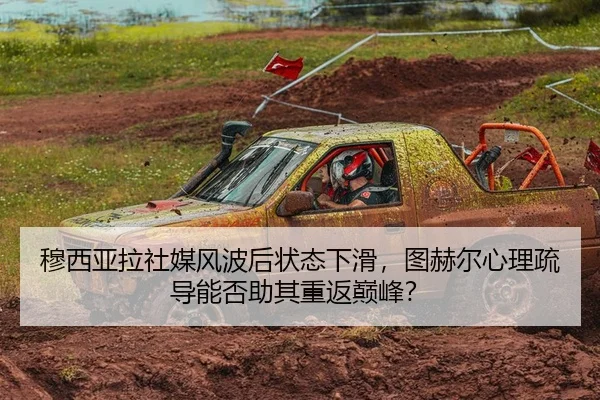 穆西亚拉社媒风波后状态下滑，图赫尔心理疏导能否助其重返巅峰？